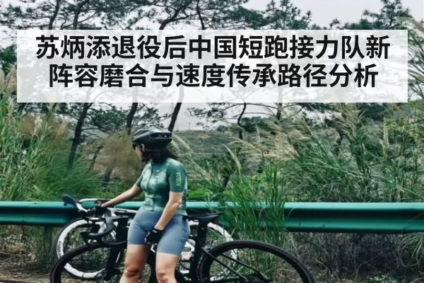 苏炳添退役后中国短跑接力队新阵容磨合与速度传承路径分析（NG28）