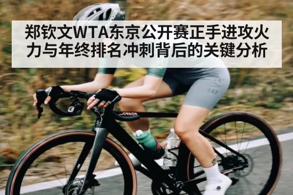 郑钦文WTA东京公开赛正手进攻火力与年终排名冲刺背后的关键分析 | NG28